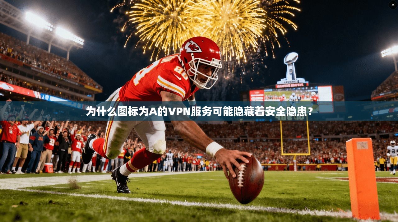 为什么图标为A的VPN服务可能隐藏着安全隐患？