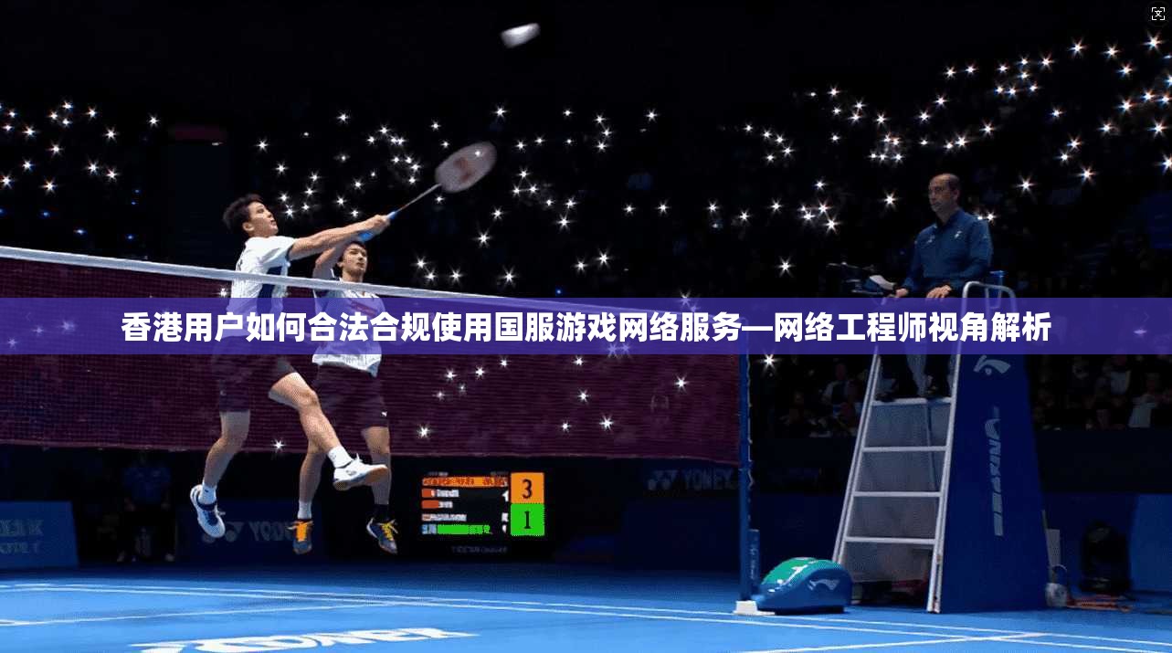 香港用户如何合法合规使用国服游戏网络服务—网络工程师视角解析