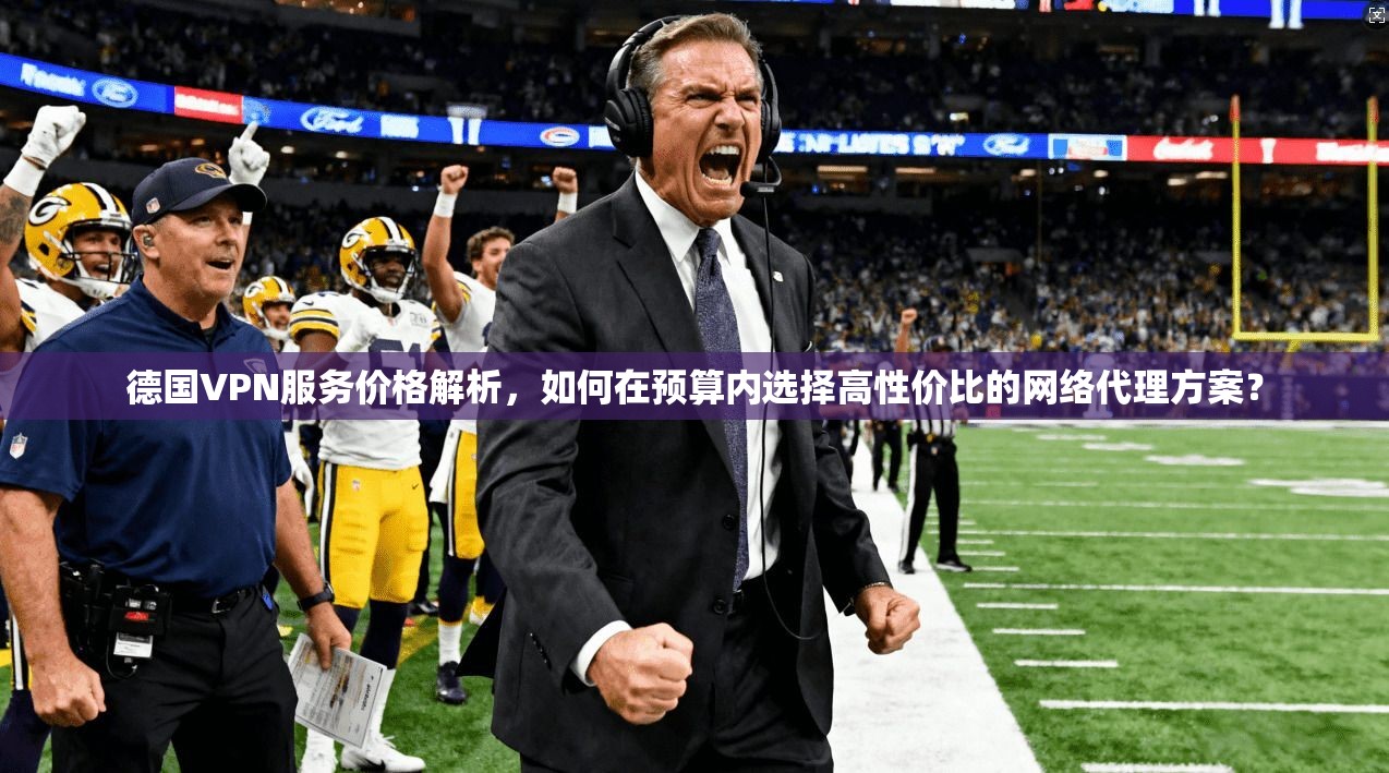 德国VPN服务价格解析，如何在预算内选择高性价比的网络代理方案？