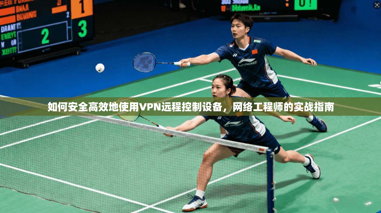 如何安全高效地使用VPN远程控制设备，网络工程师的实战指南