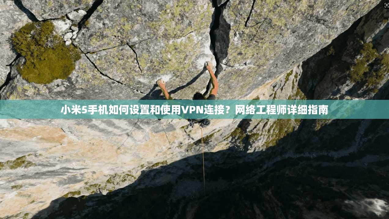 小米5手机如何设置和使用VPN连接？网络工程师详细指南