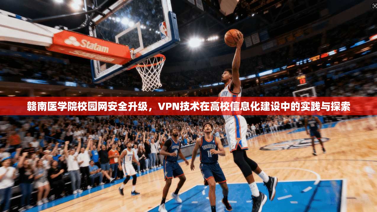 赣南医学院校园网安全升级,VPN技术在高校信息化建设中的实践与探索 赣南医学院校园网安全升级,VPN技术在高校信息化建设中的实践与探索