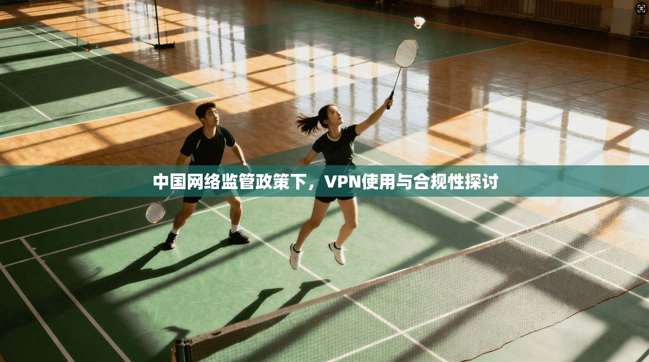 中国网络监管政策下,VPN使用与合规性探讨 中国网络监管政策下,VPN使用与合规性探讨