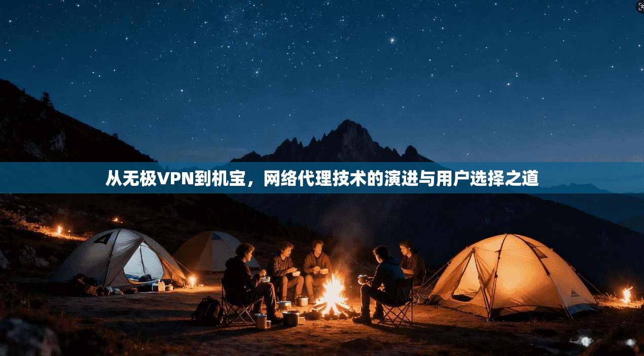 从无极VPN到机宝，网络代理技术的演进与用户选择之道