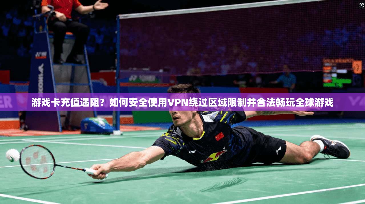 游戏卡充值遇阻?如何安全使用VPN绕过区域限制并合法畅玩全球游戏 游戏卡充值遇阻?如何安全使用VPN绕过区域限制并合法畅玩全球游戏