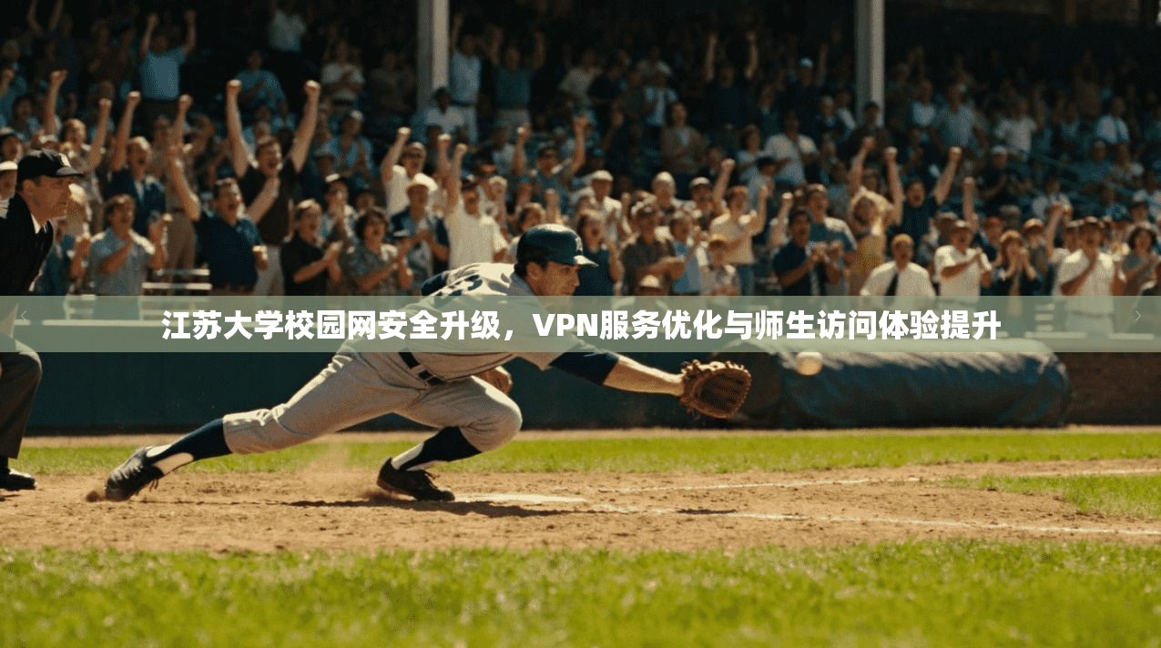 江苏大学校园网安全升级,VPN服务优化与师生访问体验提升 江苏大学校园网安全升级,VPN服务优化与师生访问体验提升