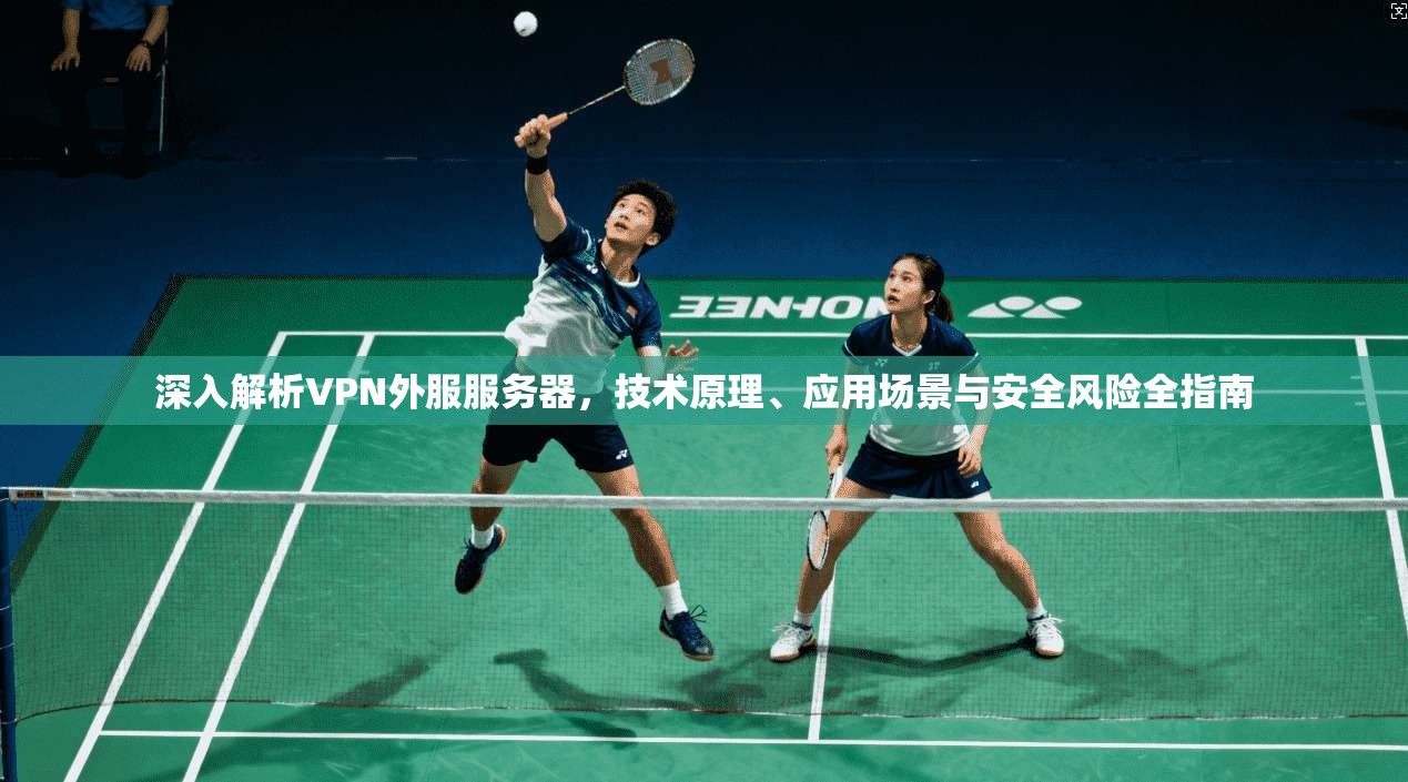 深入解析VPN外服服务器，技术原理、应用场景与安全风险全指南