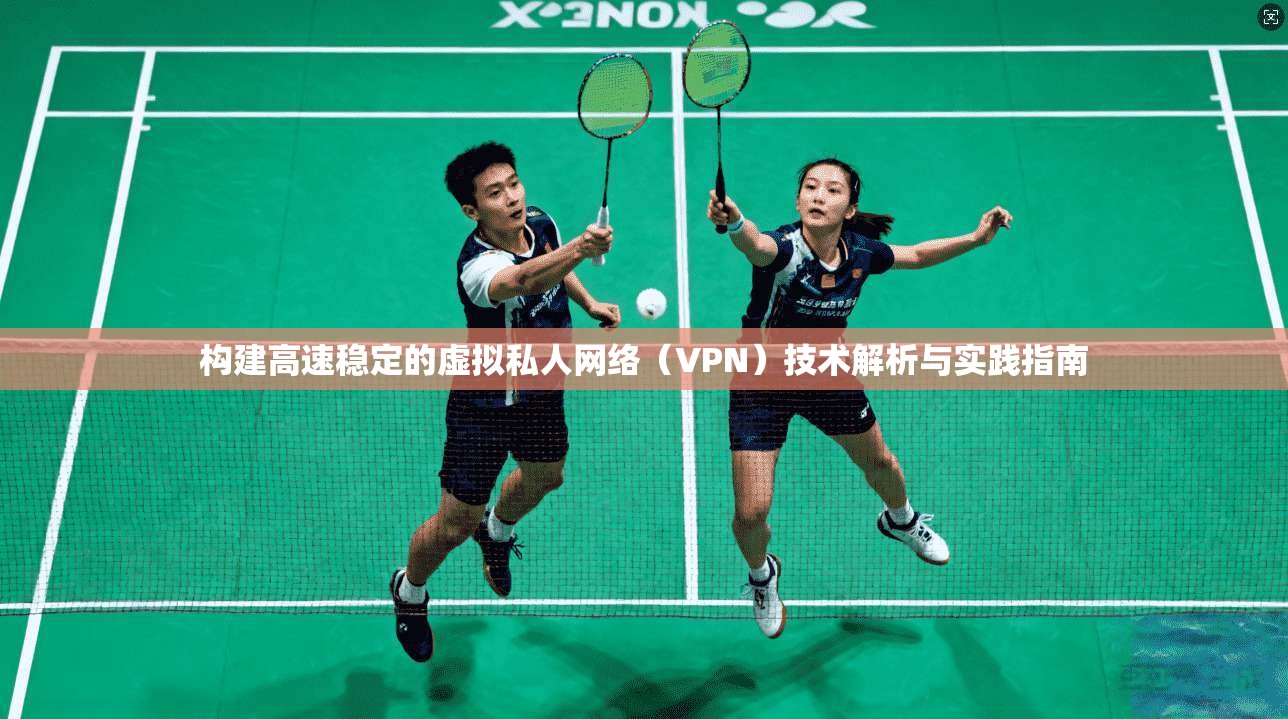 构建高速稳定的虚拟私人网络（VPN）技术解析与实践指南