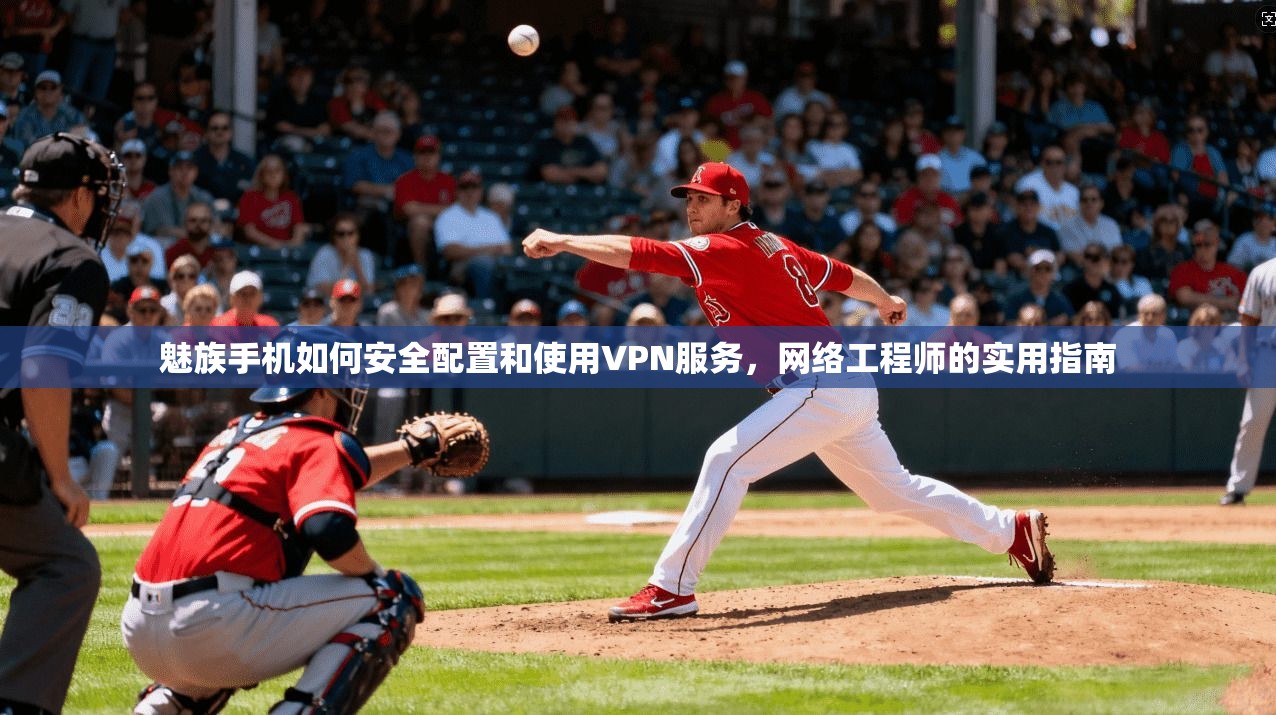 魅族手机如何安全配置和使用VPN服务,网络工程师的实用指南 魅族手机如何安全配置和使用VPN服务,网络工程师的实用指南