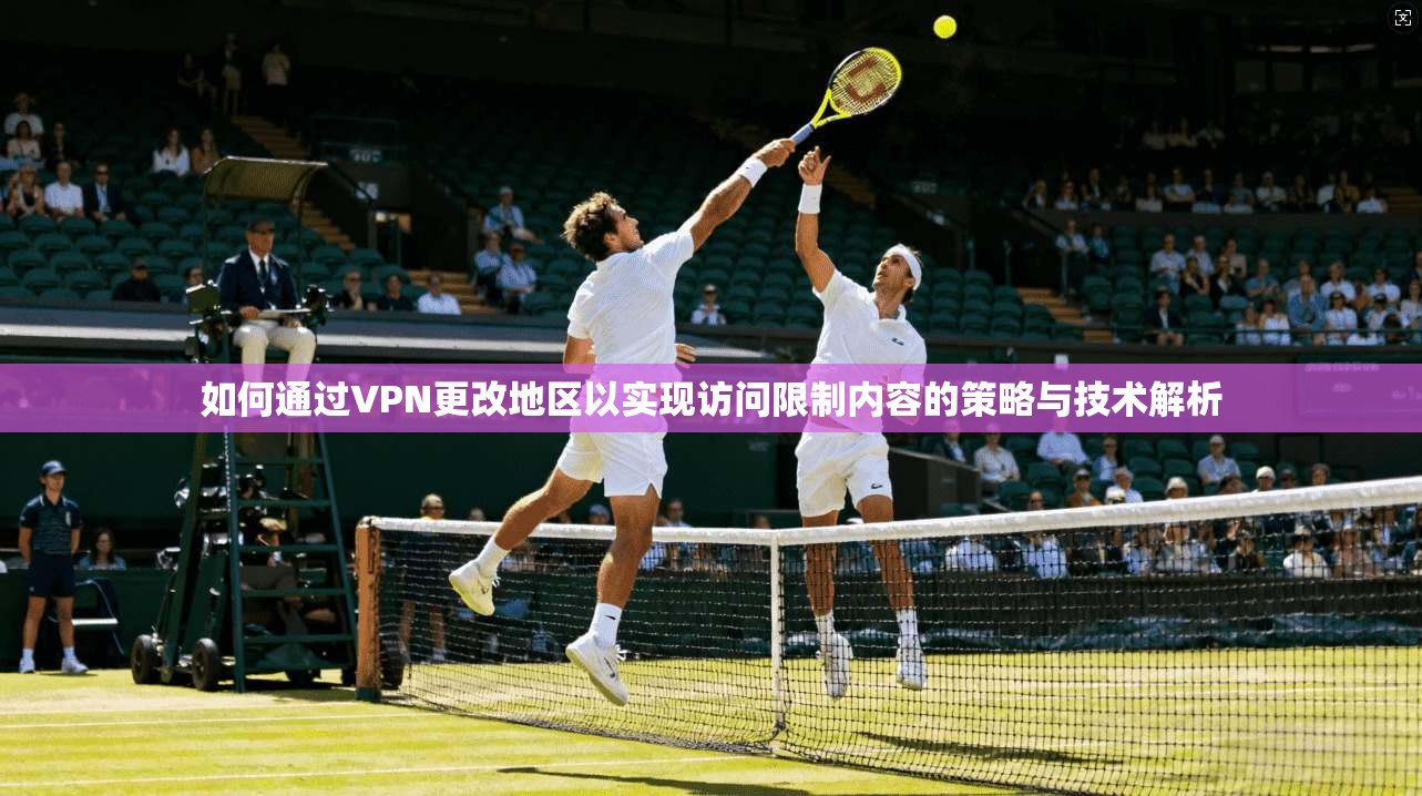 如何通过VPN更改地区以实现访问限制内容的策略与技术解析 如何通过VPN更改地区以实现访问限制内容的策略与技术解析