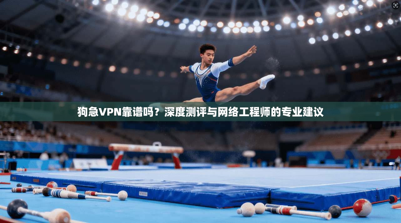 狗急VPN靠谱吗？深度测评与网络工程师的专业建议
