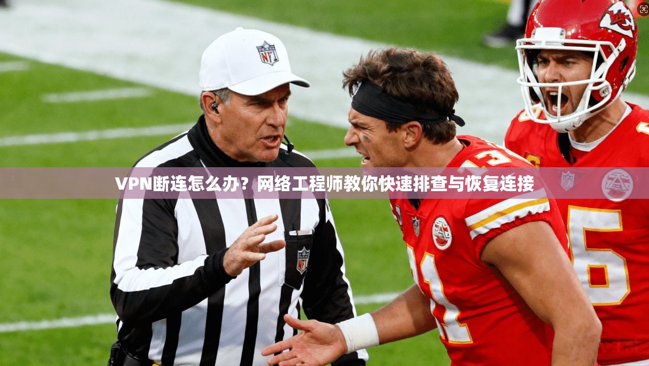 VPN断连怎么办？网络工程师教你快速排查与恢复连接
