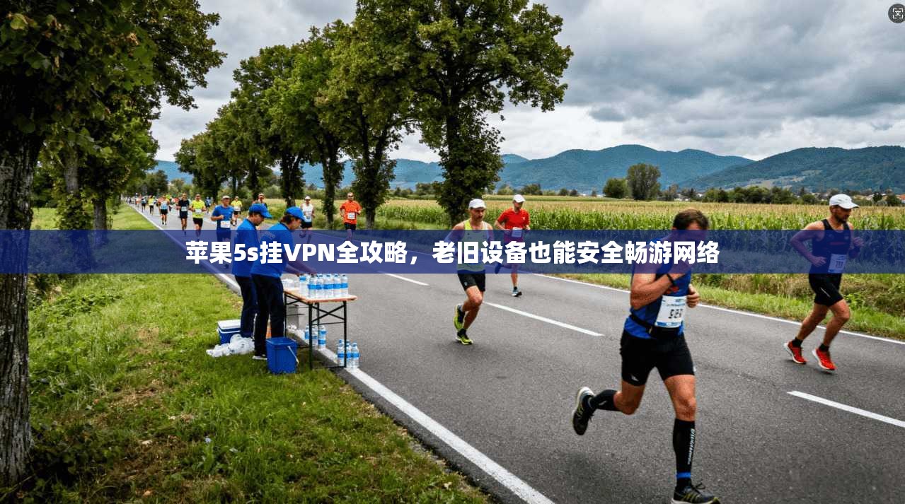 苹果5s挂VPN全攻略,老旧设备也能安全畅游网络 苹果5s挂VPN全攻略,老旧设备也能安全畅游网络