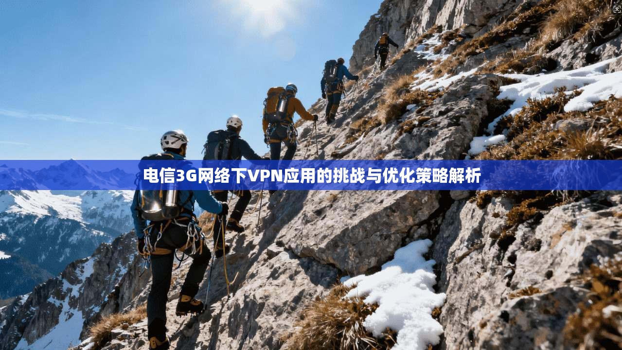 电信3G网络下VPN应用的挑战与优化策略解析