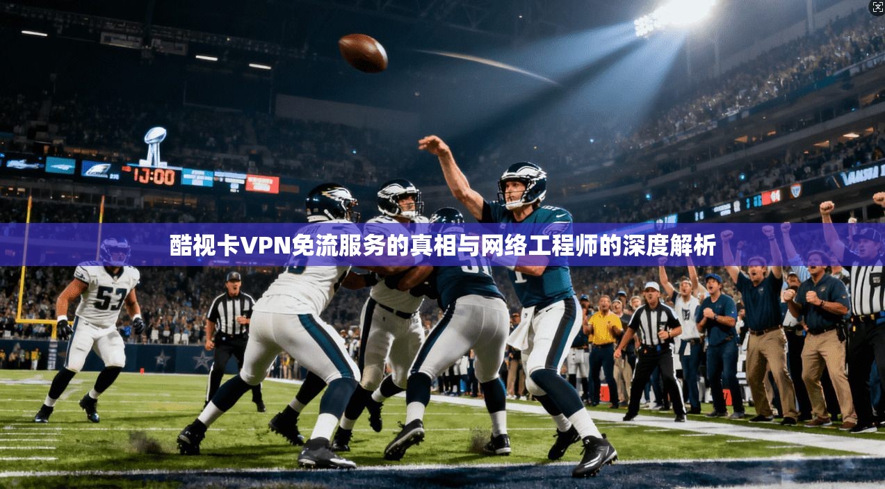 酷视卡VPN免流服务的真相与网络工程师的深度解析