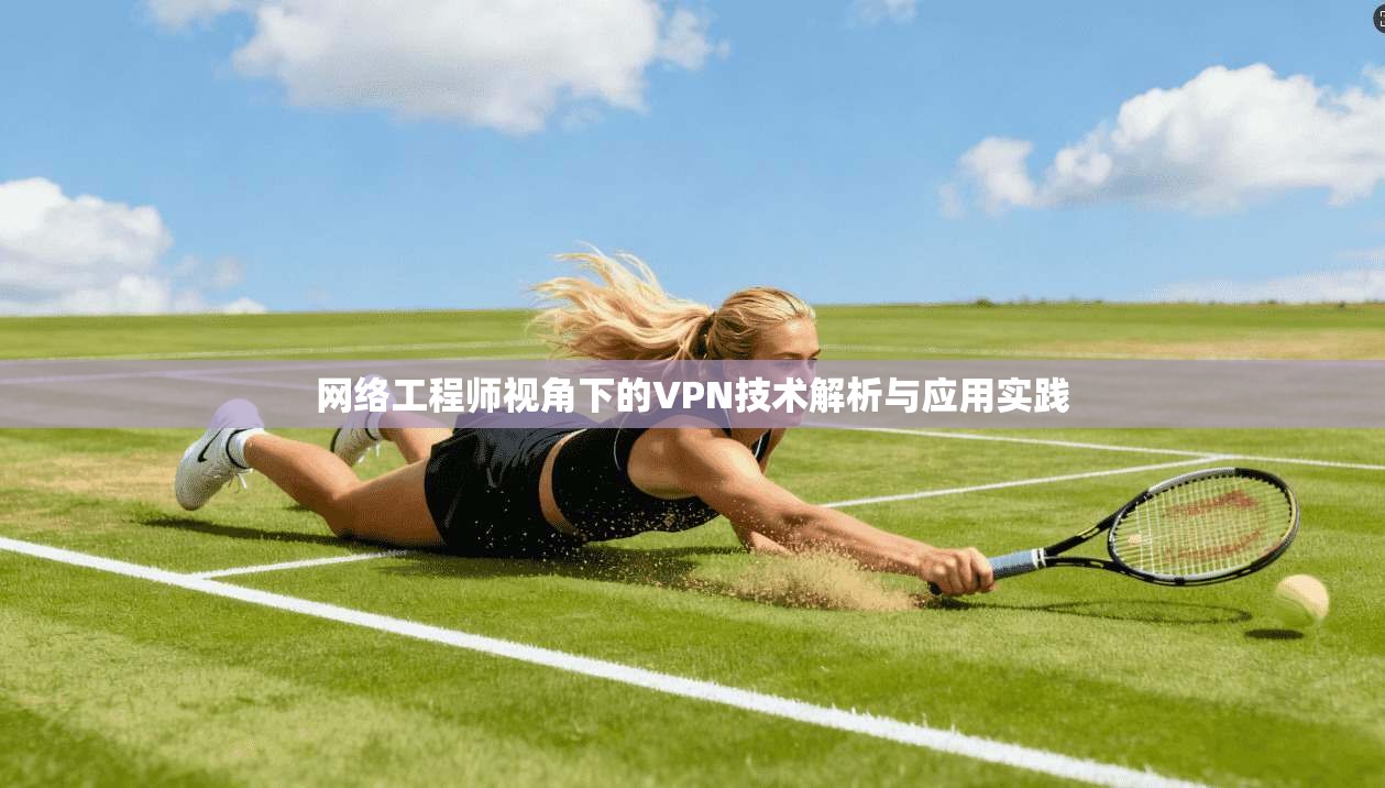 网络工程师视角下的VPN技术解析与应用实践