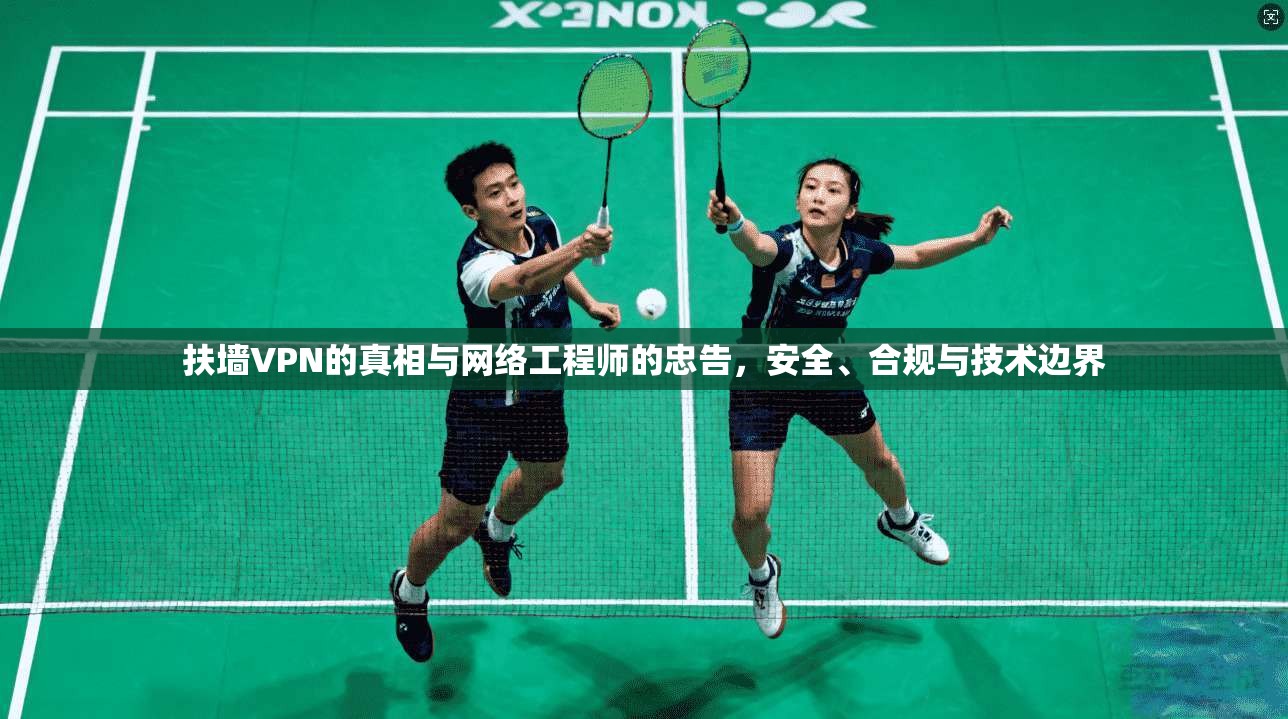 扶墙VPN的真相与网络工程师的忠告，安全、合规与技术边界