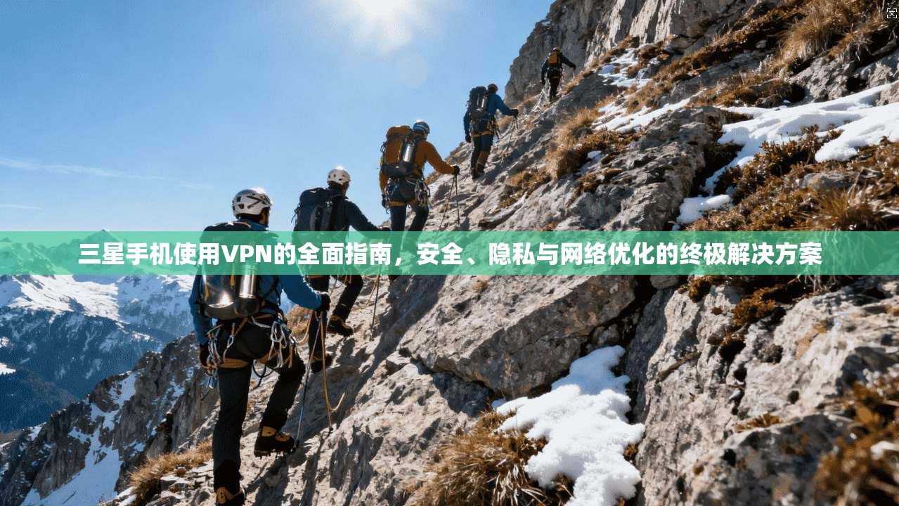 三星手机使用VPN的全面指南，安全、隐私与网络优化的终极解决方案