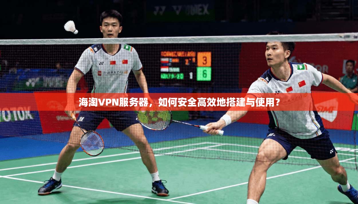 海淘VPN服务器，如何安全高效地搭建与使用？
