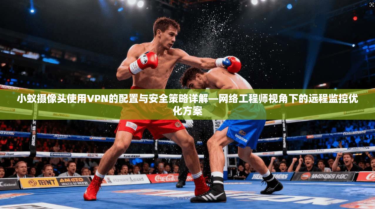 小蚁摄像头使用VPN的配置与安全策略详解—网络工程师视角下的远程监控优化方案
