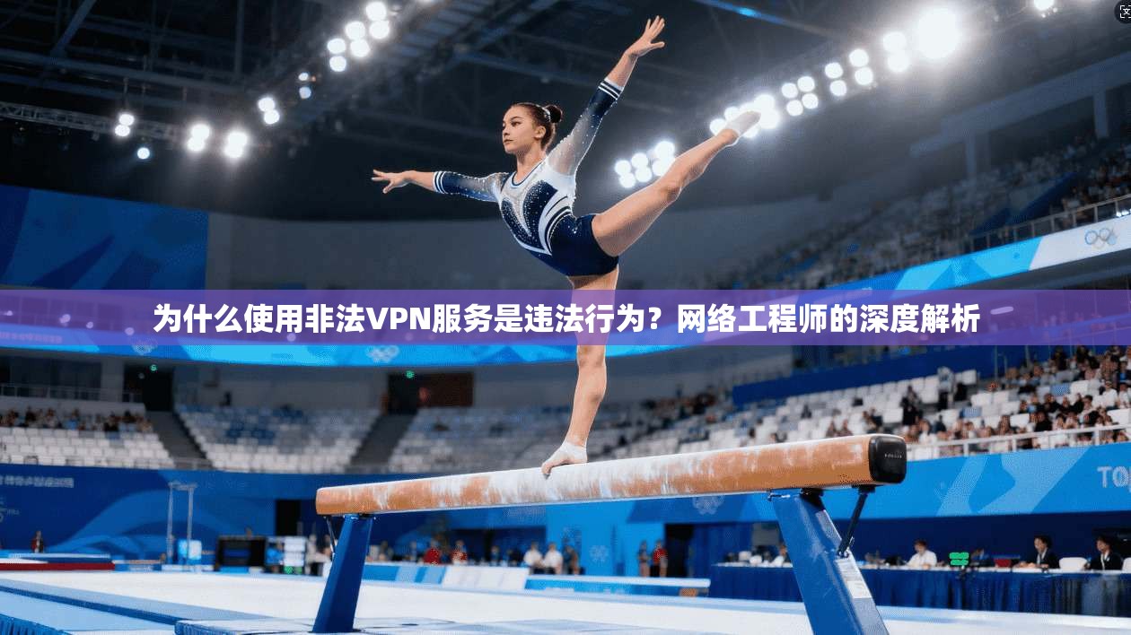 为什么使用非法VPN服务是违法行为？网络工程师的深度解析
