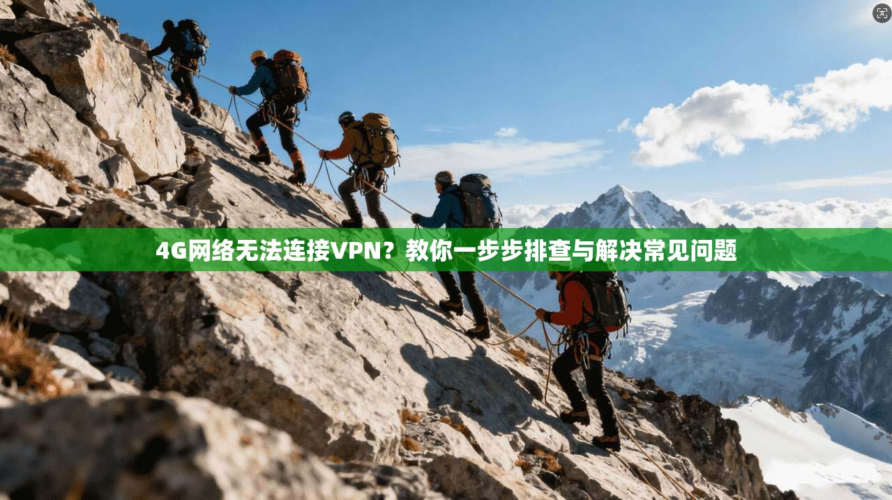 4G网络无法连接VPN？教你一步步排查与解决常见问题