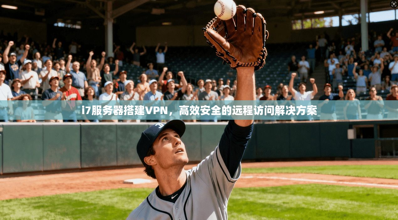 i7服务器搭建VPN，高效安全的远程访问解决方案