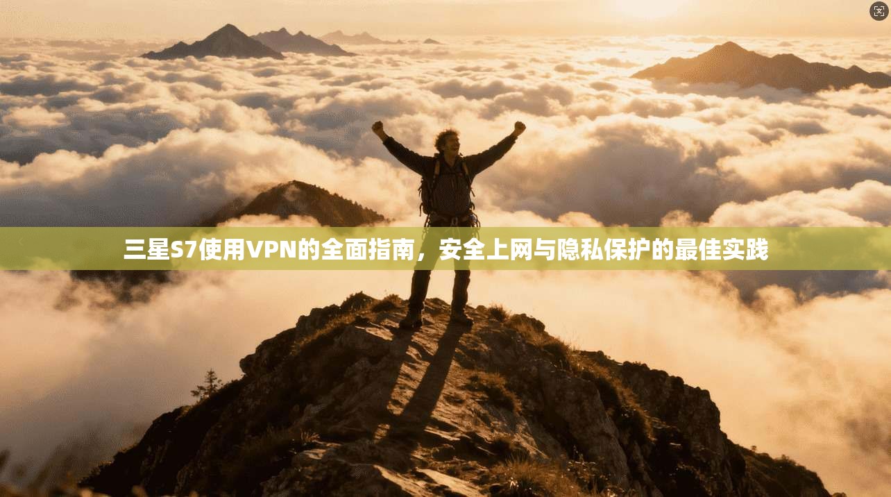 三星S7使用VPN的全面指南,安全上网与隐私保护的最佳实践 三星S7使用VPN的全面指南,安全上网与隐私保护的最佳实践