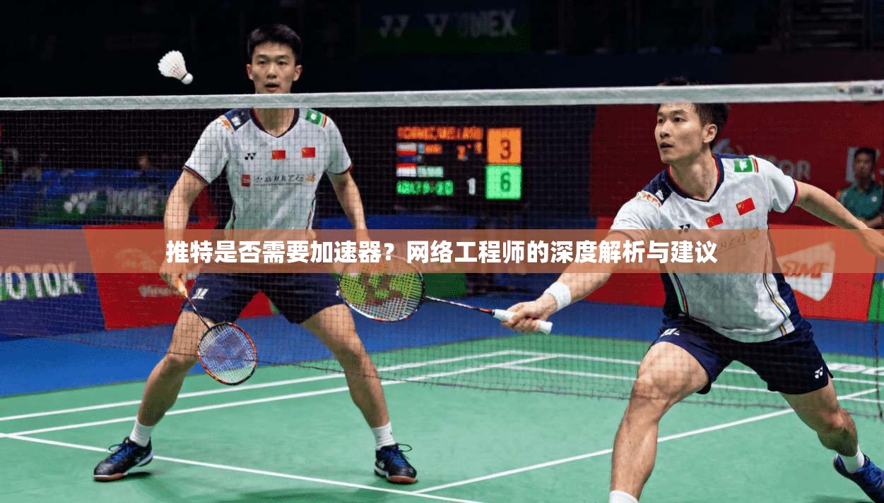 推特是否需要加速器？网络工程师的深度解析与建议