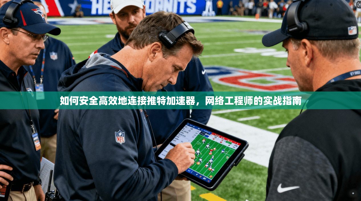 如何安全高效地连接推特加速器，网络工程师的实战指南