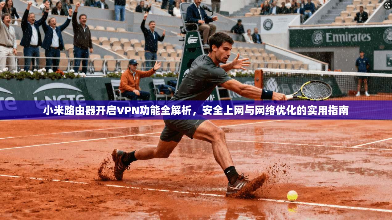 小米路由器开启VPN功能全解析，安全上网与网络优化的实用指南