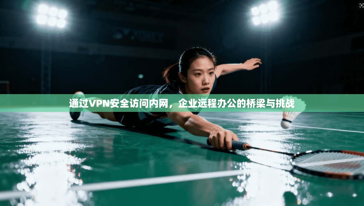 通过VPN安全访问内网，企业远程办公的桥梁与挑战
