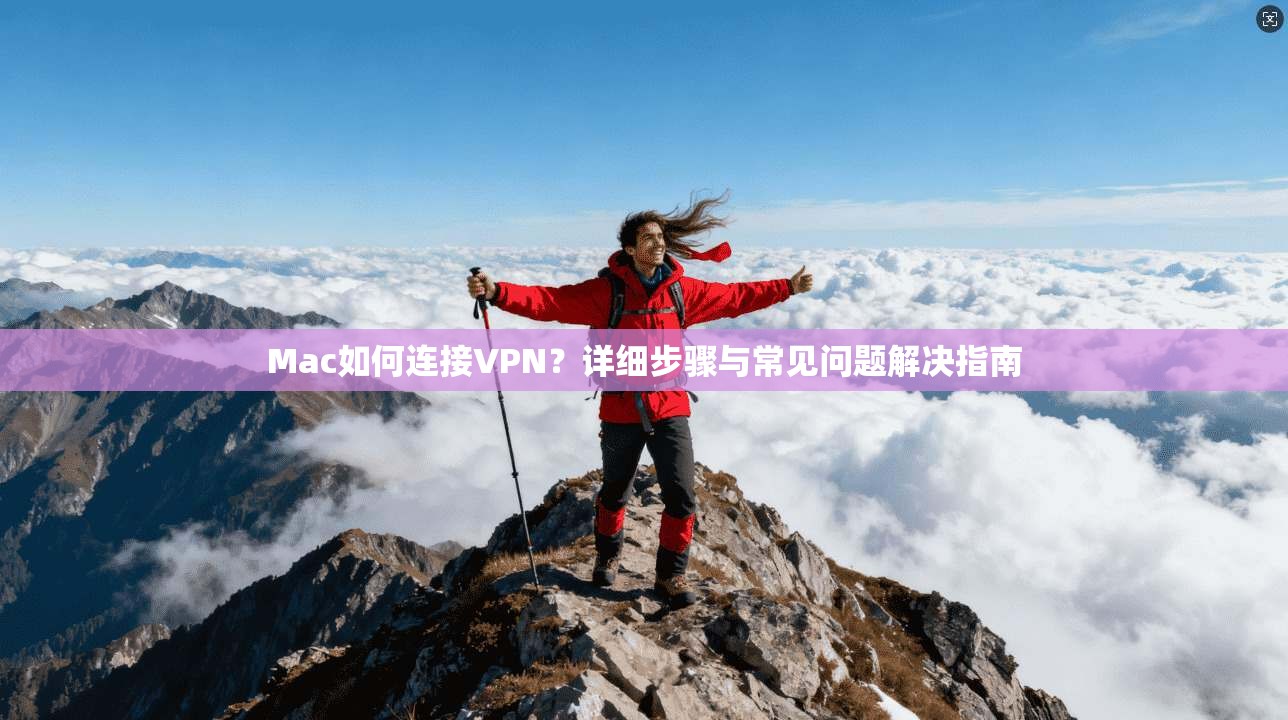 Mac如何连接VPN?详细步骤与常见问题解决指南 Mac如何连接VPN?详细步骤与常见问题解决指南