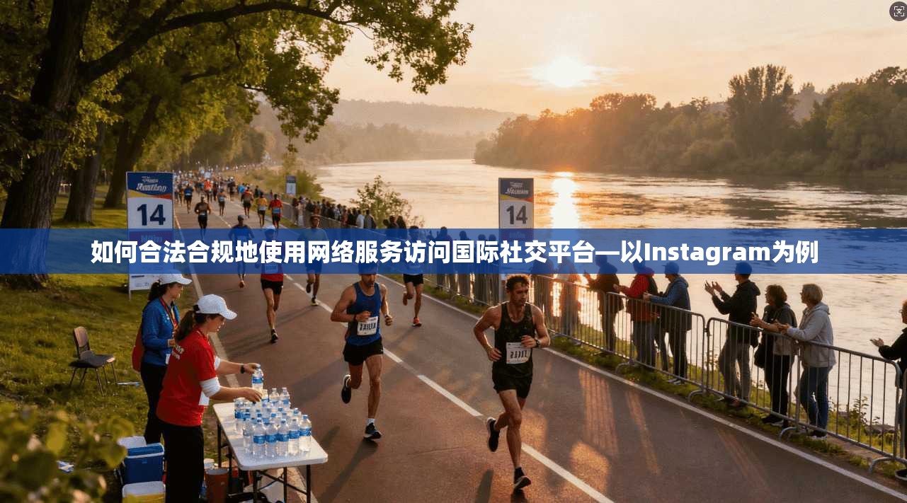 如何合法合规地使用网络服务访问国际社交平台—以Instagram为例