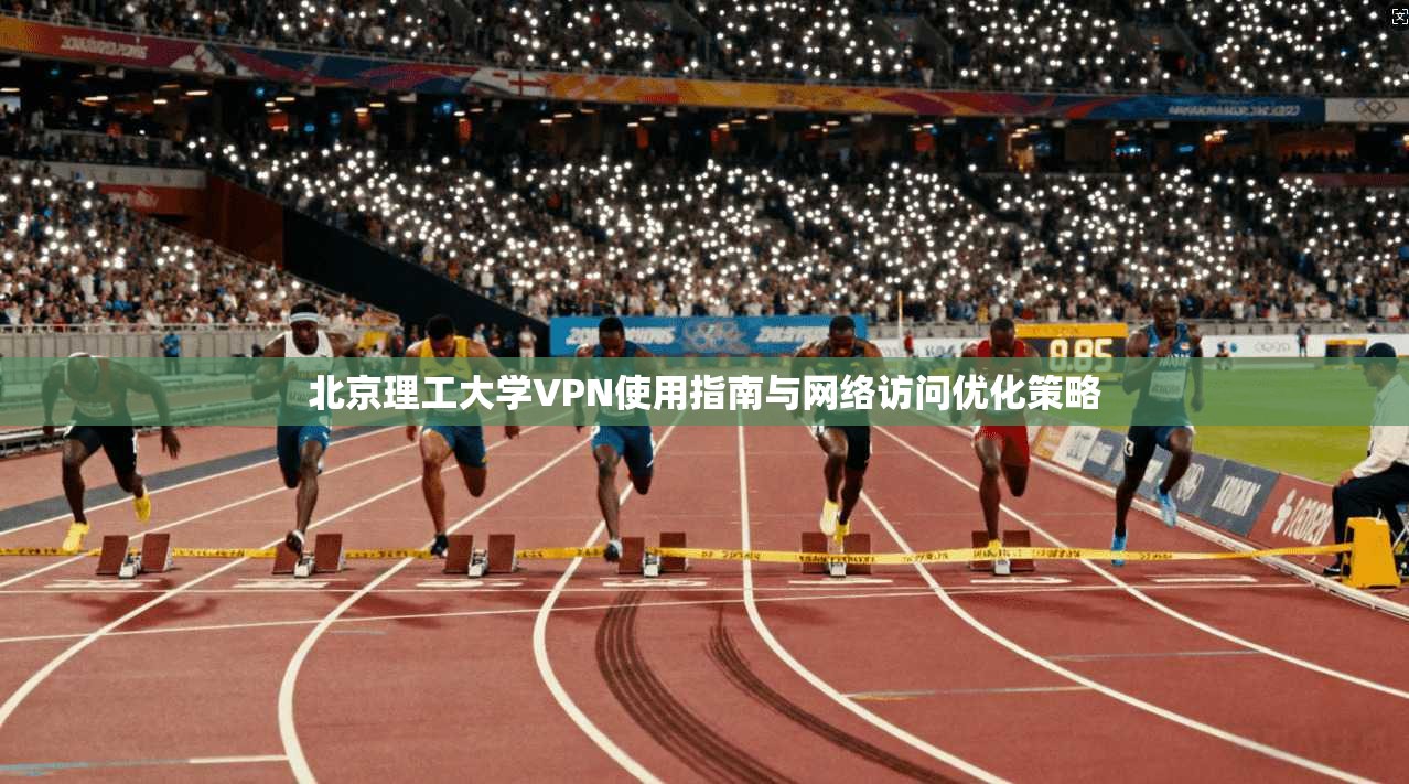 北京理工大学VPN使用指南与网络访问优化策略 北京理工大学VPN使用指南与网络访问优化策略