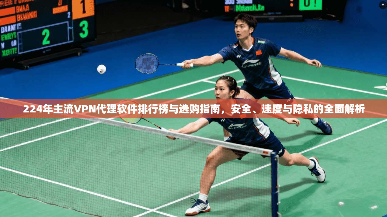 224年主流VPN代理软件排行榜与选购指南,安全、速度与隐私的全面解析 224年主流VPN代理软件排行榜与选购指南,安全、速度与隐私的全面解析
