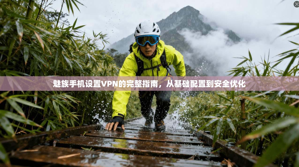 魅族手机设置VPN的完整指南,从基础配置到安全优化 魅族手机设置VPN的完整指南,从基础配置到安全优化