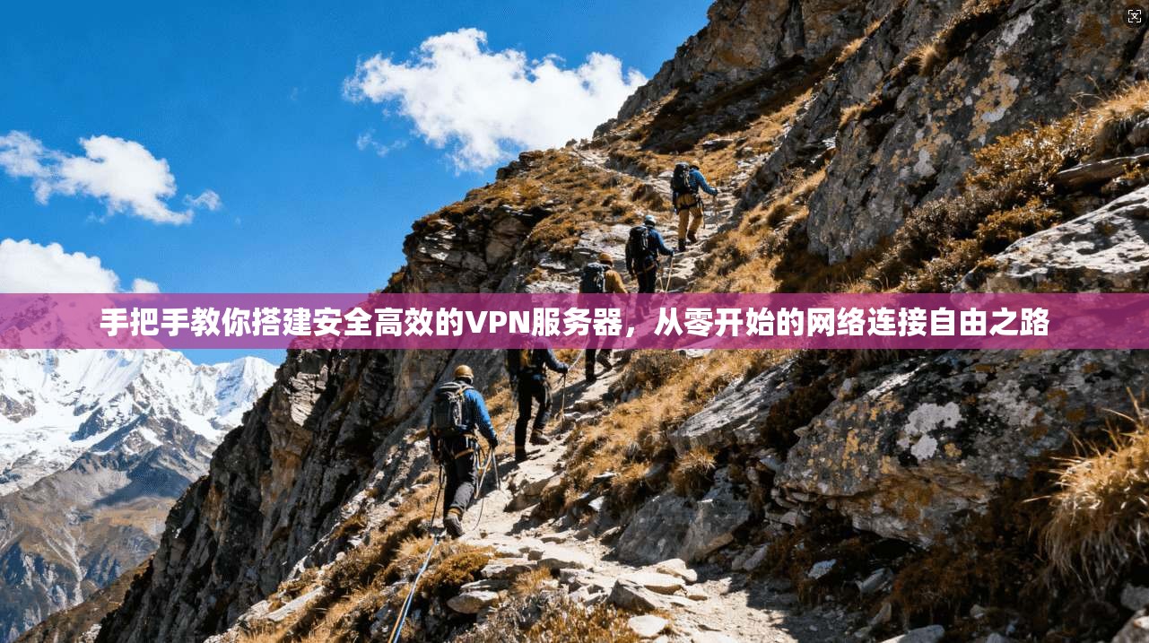 手把手教你搭建安全高效的VPN服务器，从零开始的网络连接自由之路