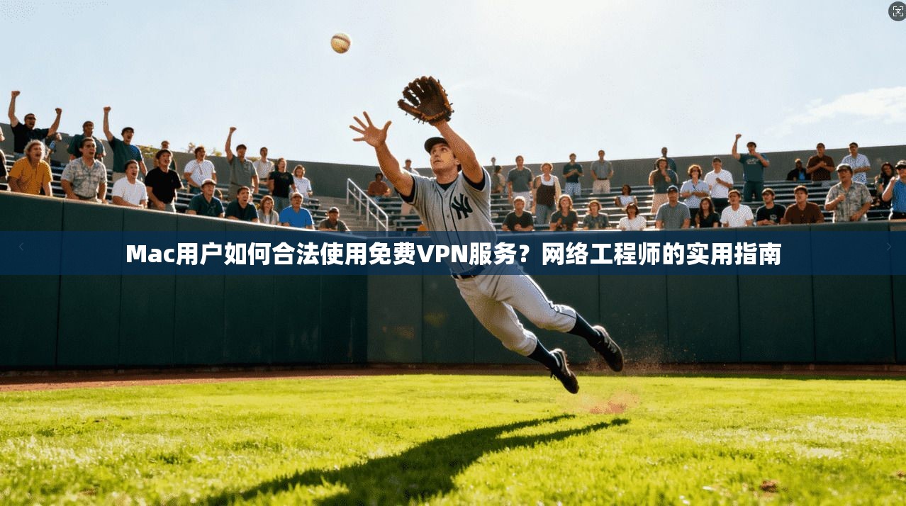 Mac用户如何合法使用免费VPN服务?网络工程师的实用指南 Mac用户如何合法使用免费VPN服务?网络工程师的实用指南