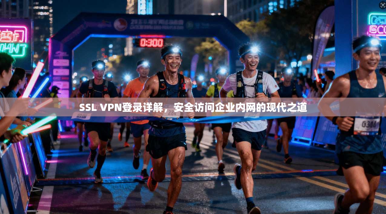 SSL VPN登录详解，安全访问企业内网的现代之道