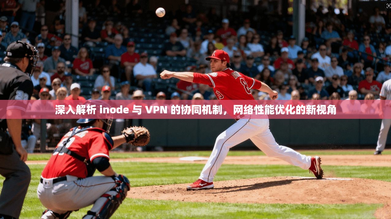 深入解析 inode 与 VPN 的协同机制,网络性能优化的新视角 深入解析 inode 与 VPN 的协同机制,网络性能优化的新视角