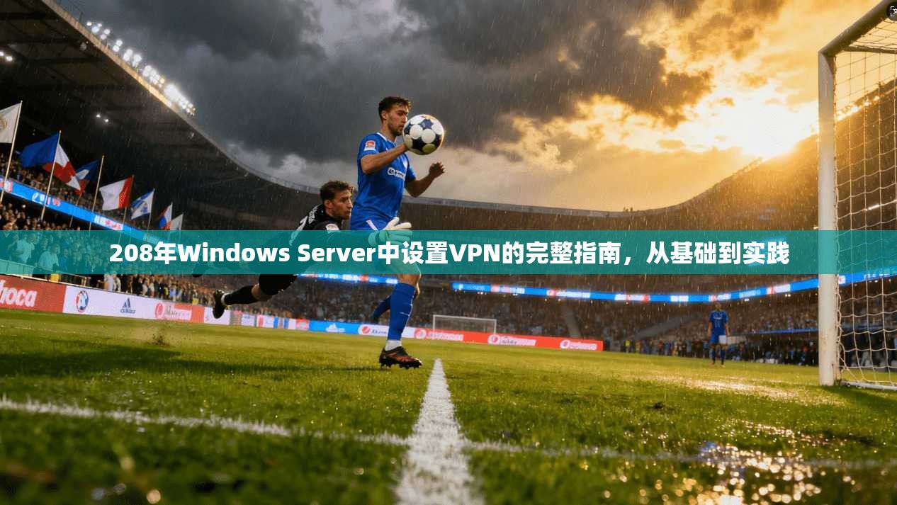 208年Windows Server中设置VPN的完整指南，从基础到实践