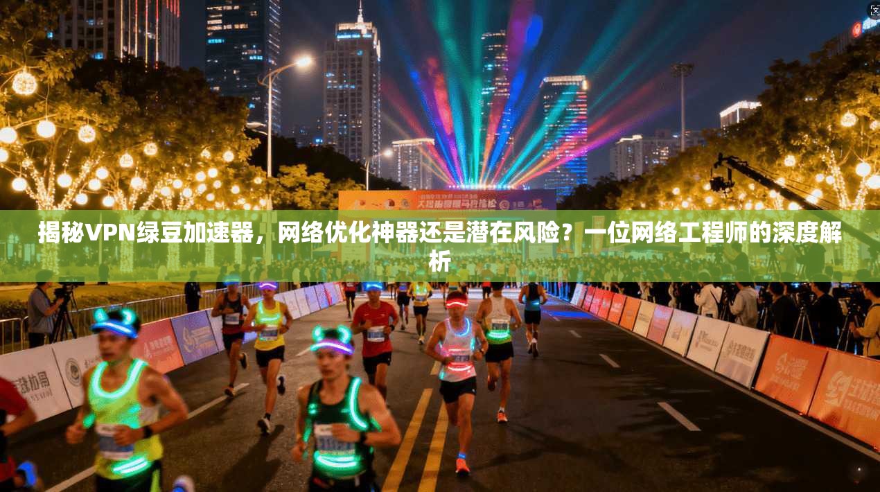 揭秘VPN绿豆加速器，网络优化神器还是潜在风险？一位网络工程师的深度解析