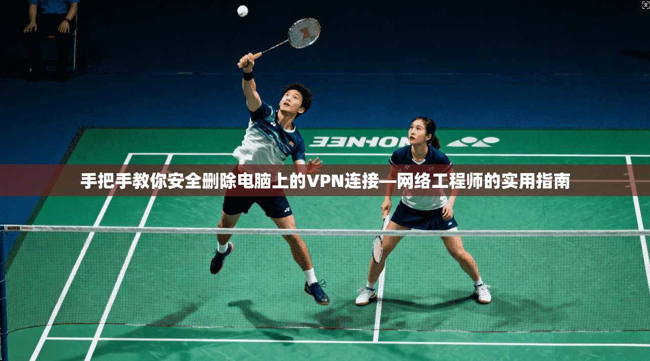 手把手教你安全删除电脑上的VPN连接—网络工程师的实用指南