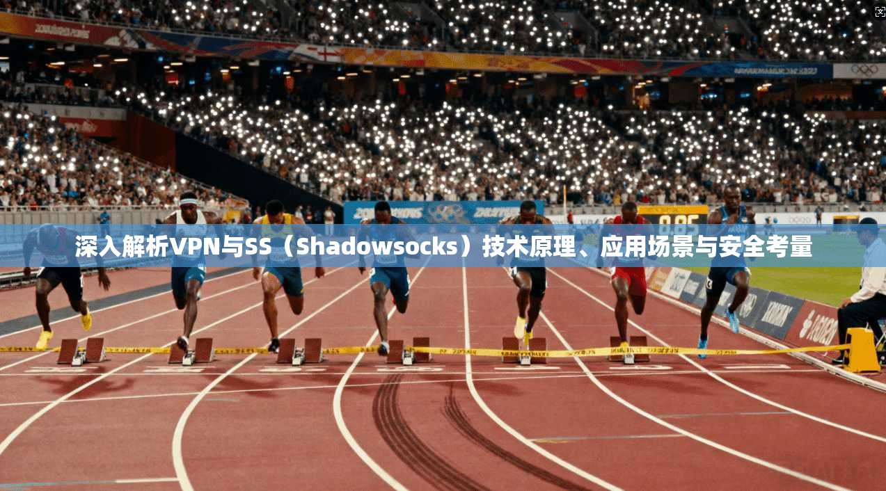 深入解析VPN与SS（Shadowsocks）技术原理、应用场景与安全考量