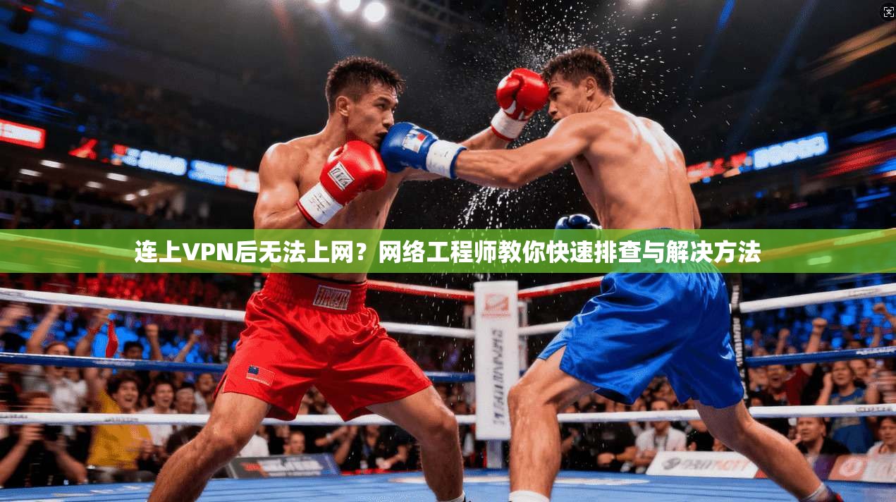 连上VPN后无法上网？网络工程师教你快速排查与解决方法