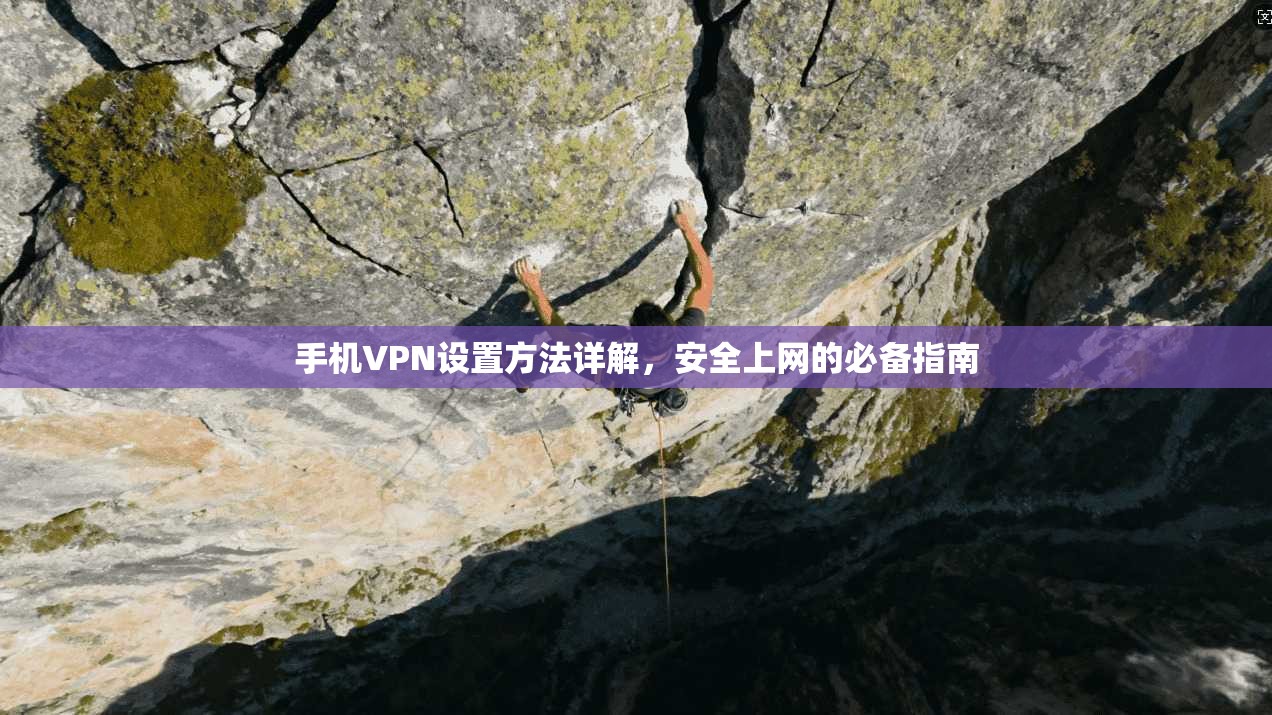 手机VPN设置方法详解，安全上网的必备指南