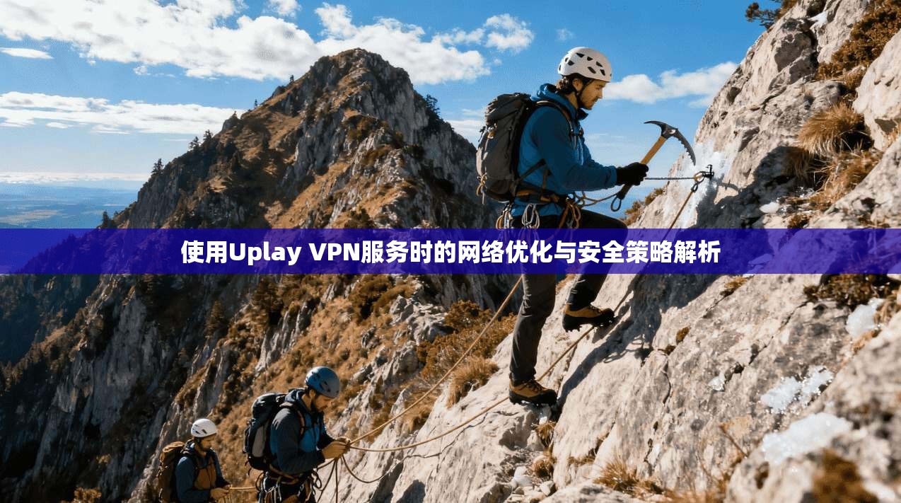 使用Uplay VPN服务时的网络优化与安全策略解析