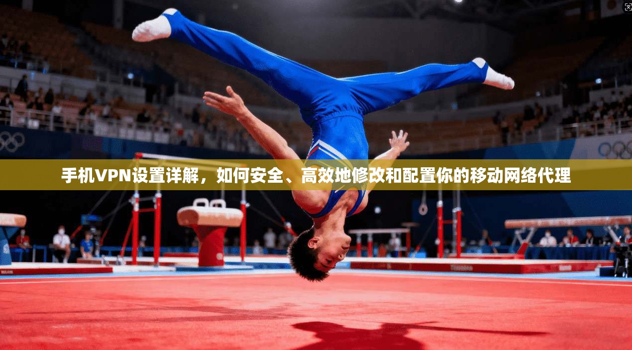 手机VPN设置详解，如何安全、高效地修改和配置你的移动网络代理
