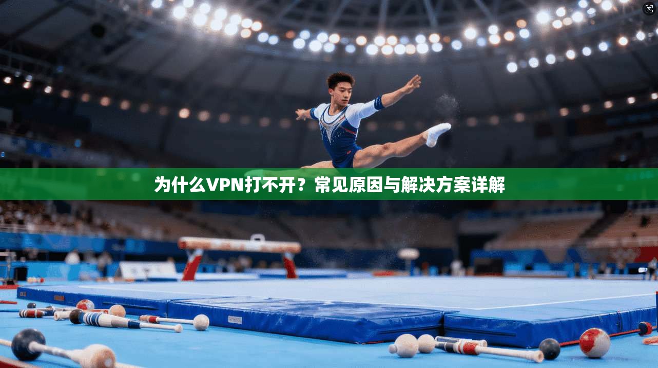 为什么VPN打不开？常见原因与解决方案详解